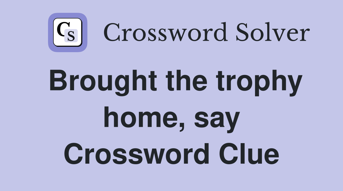 Brought the trophy home say crossword clue answers crossword solver